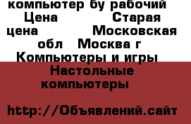 компьютер бу рабочий › Цена ­ 5 000 › Старая цена ­ 5 000 - Московская обл., Москва г. Компьютеры и игры » Настольные компьютеры   